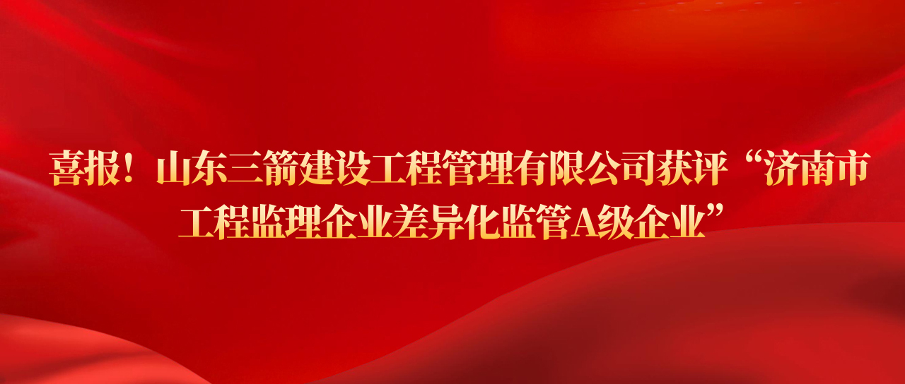 山东金年金字招牌(jinnian)建设工程管理有限公司获评济南市工程监理企业差异化监管A级企业